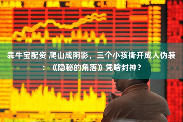 犇牛宝配资 爬山成阴影，三个小孩撕开成人伪装：《隐秘的角落》凭啥封神？