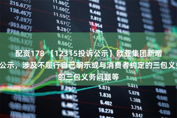 配资178 【12315投诉公示】欧亚集团新增3件投诉公示，涉及不履行自己明示或与消费者约定的三包义务问题等