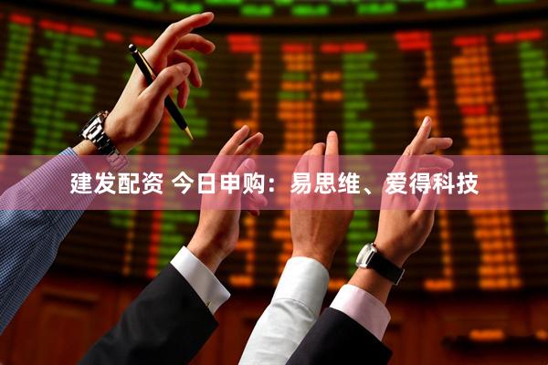 建发配资 今日申购：易思维、爱得科技