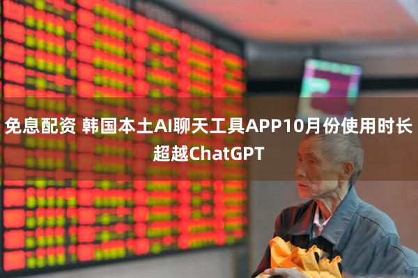 免息配资 韩国本土AI聊天工具APP10月份使用时长超越ChatGPT
