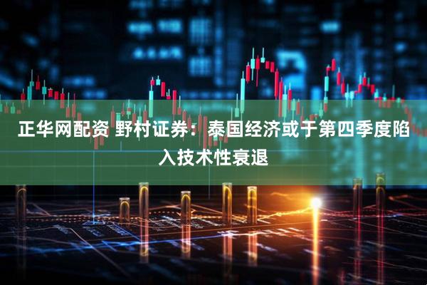 正华网配资 野村证券：泰国经济或于第四季度陷入技术性衰退